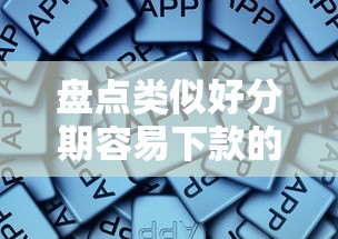 盘点类似好分期容易下款的软件 这些靠谱平台审核真简单