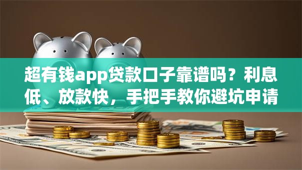 超有钱app贷款口子靠谱吗？利息低、放款快，手把手教你避坑申请攻略！