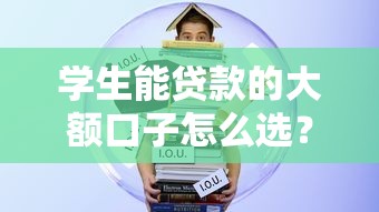 学生能贷款的大额口子怎么选？全网实测避坑指南