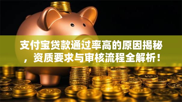 支付宝贷款通过率高的原因揭秘，资质要求与审核流程全解析！