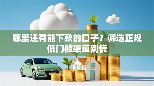 哪里还有能下款的口子?筛选正规低门槛渠道别慌 哪里还有能下款的口子?筛选正规低门槛渠道别慌