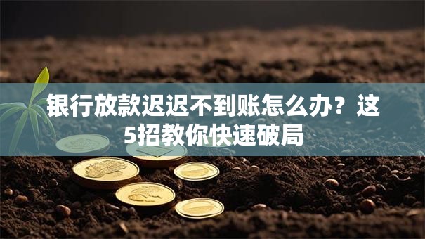 银行放款迟迟不到账怎么办?这5招教你快速破局 银行放款迟迟不到账怎么办?这5招教你快速破局