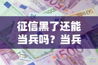 征信黑了还能当兵吗？当兵前必看的征信修复与政策解读