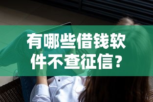 有哪些借钱软件不查征信？这几类平台适合征信不佳用户