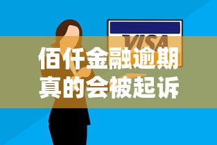 佰仟金融逾期真的会被起诉吗？逾期处理攻略必看！