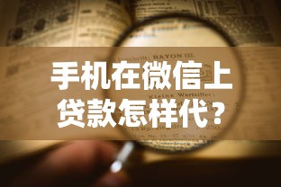 手机在微信上贷款怎样代？微信贷款操作全流程解析