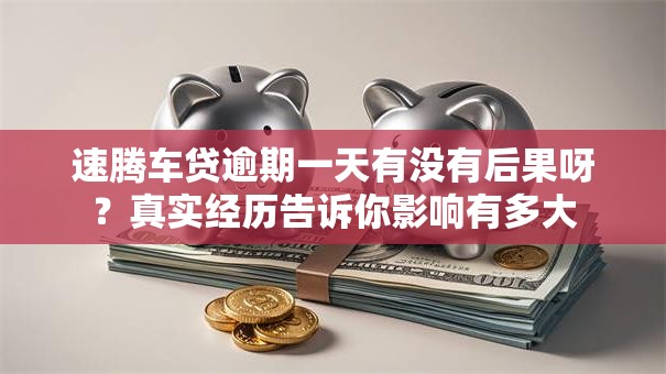 速腾车贷逾期一天有没有后果呀？真实经历告诉你影响有多大