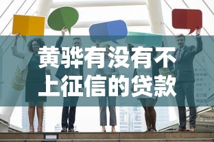 黄骅有没有不上征信的贷款？业内人士揭秘真实情况