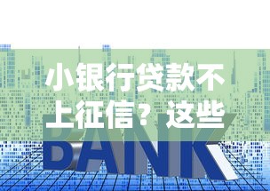 小银行贷款不上征信？这些操作要留心！