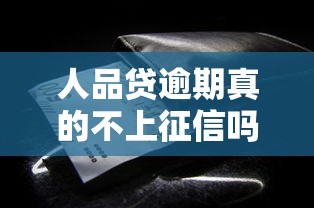 人品贷逾期真的不上征信吗？关键细节一次讲透