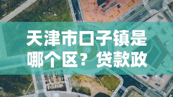 天津市口子镇是哪个区？贷款政策解析与办理渠道
