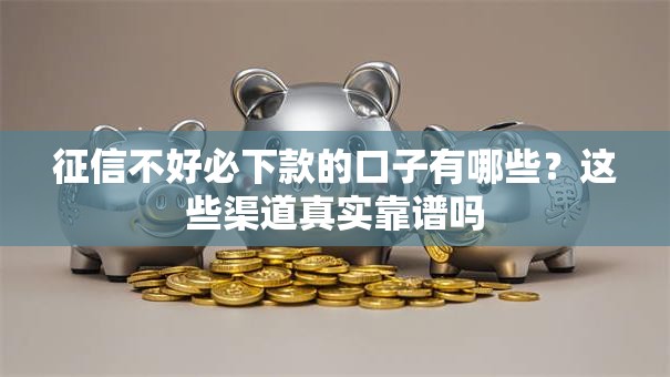 征信不好必下款的口子有哪些？这些渠道真实靠谱吗