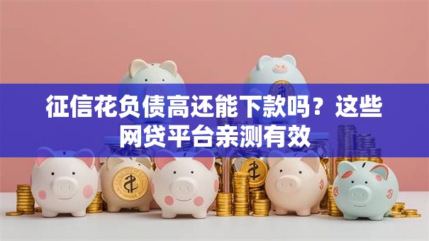 征信花负债高还能下款吗？这些网贷平台亲测有效