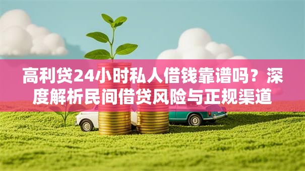 高利贷24小时私人借钱靠谱吗?深度解析民间借贷风险与正规渠道对比 高利贷24小时私人借钱靠谱吗?深度解析民间借贷风险与正规渠道对比