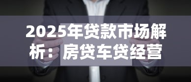 2025年贷款市场解析：房贷车贷经营贷全攻略