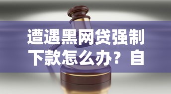遭遇黑网贷强制下款怎么办?自救指南及法律维权全解析 遭遇黑网贷强制下款怎么办?自救指南及法律维权全解析