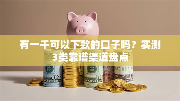 有一千可以下款的口子吗？实测3类靠谱渠道盘点