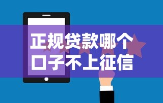 正规贷款哪个口子不上征信？靠谱平台隐藏选择大揭秘