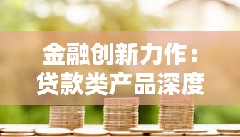 金融创新力作：贷款类产品深度解析与选择指南