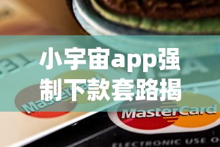 小宇宙app强制下款套路揭秘！这些贷款陷阱你可能正在经历