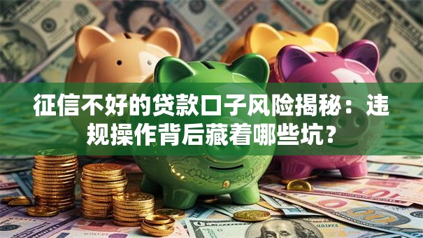 征信不好的贷款口子风险揭秘：违规操作背后藏着哪些坑？