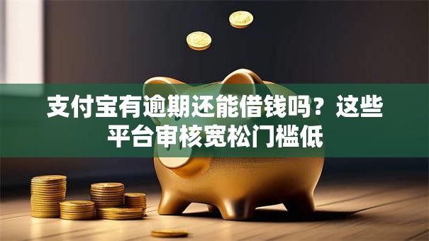 支付宝有逾期还能借钱吗?这些平台审核宽松门槛低 支付宝有逾期还能借钱吗?这些平台审核宽松门槛低