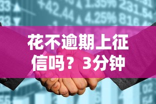 花不逾期上征信吗?3分钟说清花呗征信规则+正确用法避坑指南 花不逾期上征信吗?3分钟说清花呗征信规则+正确用法避坑指南