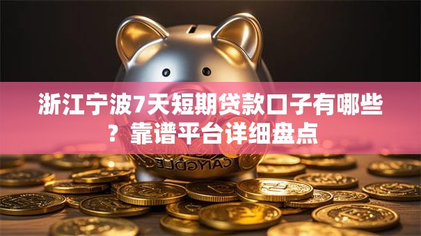 浙江宁波7天短期贷款口子有哪些？靠谱平台详细盘点