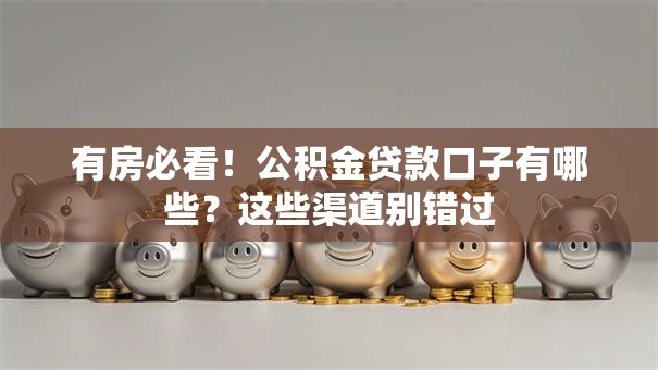 有房必看！公积金贷款口子有哪些？这些渠道别错过