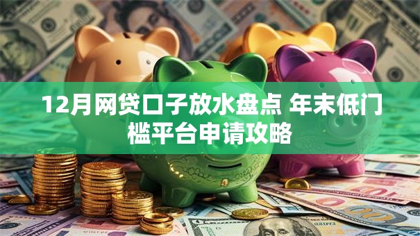 12月网贷口子放水盘点 年末低门槛平台申请攻略 12月网贷口子放水盘点 年末低门槛平台申请攻略