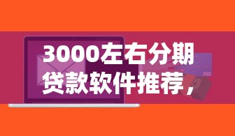 3000左右分期贷款软件推荐，通过率高又靠谱！