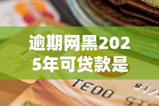 逾期网黑2025年可贷款是真的吗？一文读懂最新政策与申贷技巧（干货指南）