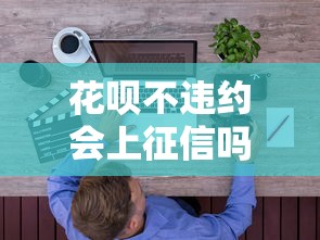 花呗不违约会上征信吗?用户必知的信用影响解析 花呗不违约会上征信吗?用户必知的信用影响解析