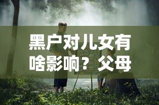 黑户对儿女有啥影响?父母征信不良如何补救 黑户对儿女有啥影响?父母征信不良如何补救