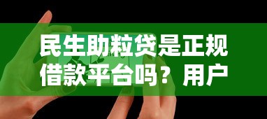 民生助粒贷是正规借款平台吗?用户真实体验告诉你答案 民生助粒贷是正规借款平台吗?用户真实体验告诉你答案