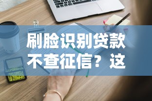 刷脸识别贷款不查征信?这些影响你必须知道 刷脸识别贷款不查征信?这些影响你必须知道