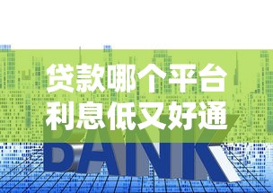 贷款哪个平台利息低又好通过？三大避坑指南帮你省钱省心