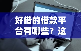 好借的借款平台有哪些？这10个靠谱渠道真实测评