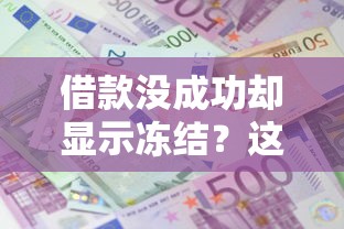 借款没成功却显示冻结？这种情况需要还款吗