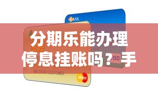 分期乐能办理停息挂账吗？手把手教你协商技巧
