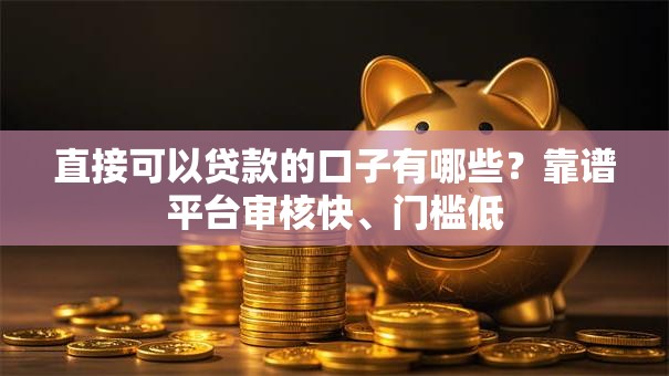 直接可以贷款的口子有哪些？靠谱平台审核快、门槛低