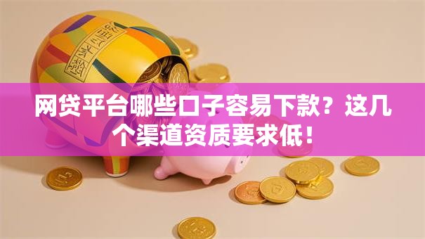 网贷平台哪些口子容易下款?这几个渠道资质要求低! 网贷平台哪些口子容易下款?这几个渠道资质要求低!