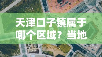 天津口子镇属于哪个区域？当地贷款政策全解析