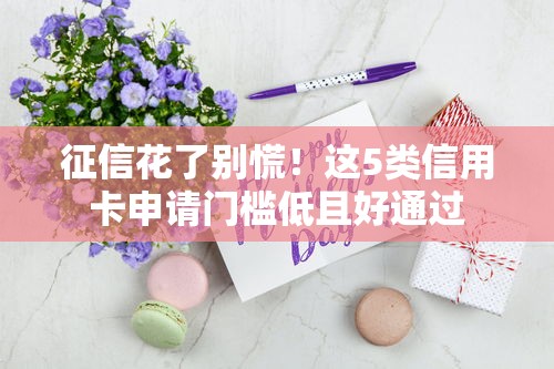 征信花了别慌！这5类信用卡申请门槛低且好通过