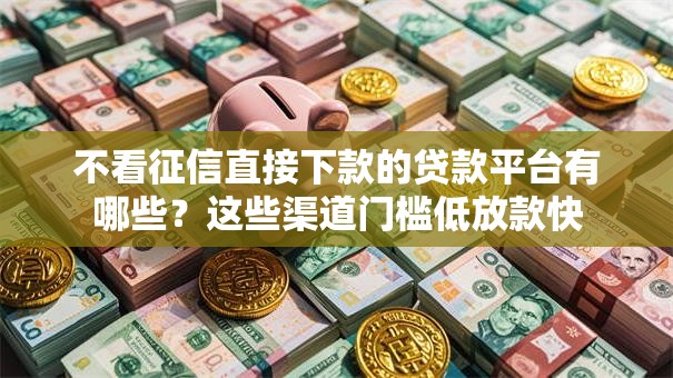 不看征信直接下款的贷款平台有哪些？这些渠道门槛低放款快
