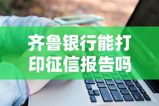 齐鲁银行能打印征信报告吗？贷款前必知的征信查询攻略