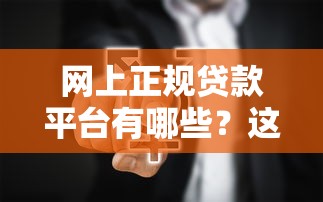 网上正规贷款平台有哪些?这5个靠谱选择值得收藏! 网上正规贷款平台有哪些?这5个靠谱选择值得收藏!