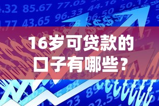 16岁可贷款的口子有哪些?合法低龄借贷平台深度解析 16岁可贷款的口子有哪些?合法低龄借贷平台深度解析