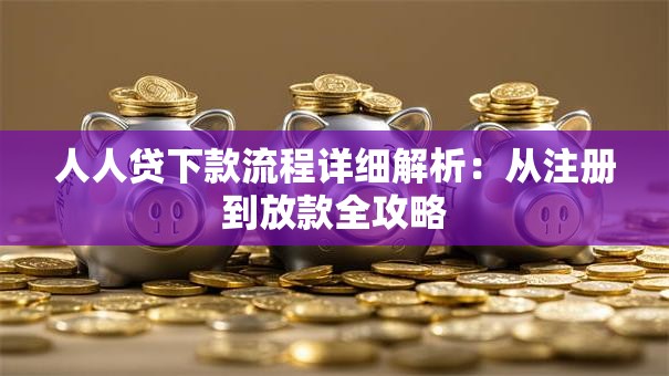 人人贷下款流程详细解析：从注册到放款全攻略