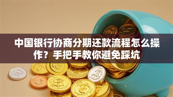 中国银行协商分期还款流程怎么操作?手把手教你避免踩坑 中国银行协商分期还款流程怎么操作?手把手教你避免踩坑